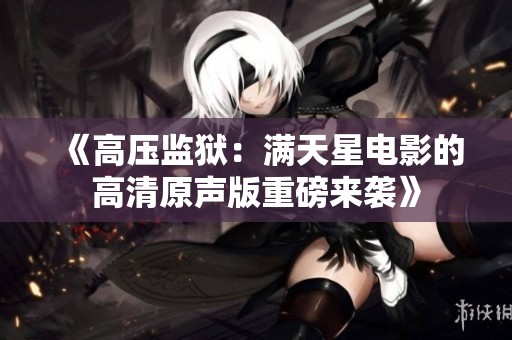 《高压监狱：满天星电影的高清原声版重磅来袭》