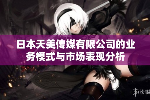 日本天美传媒有限公司的业务模式与市场表现分析