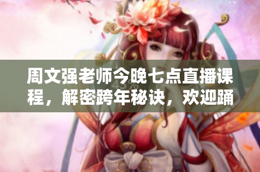 周文强老师今晚七点直播课程，解密跨年秘诀，欢迎踊跃参与！
