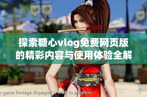探索糖心vlog免费网页版的精彩内容与使用体验全解析
