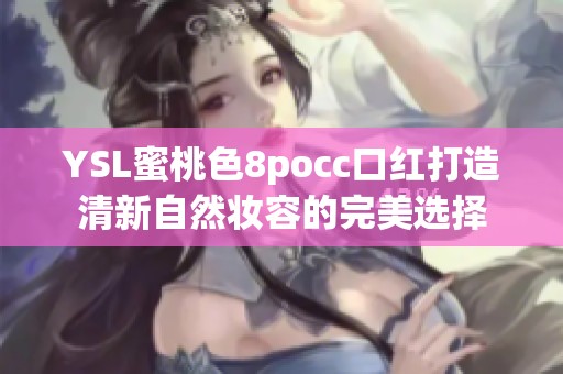 YSL蜜桃色8pocc口红打造清新自然妆容的完美选择