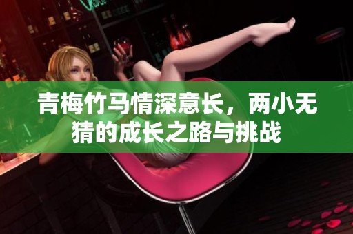 青梅竹马情深意长，两小无猜的成长之路与挑战