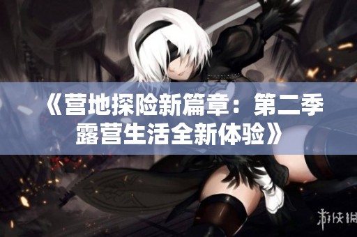 《营地探险新篇章：第二季露营生活全新体验》