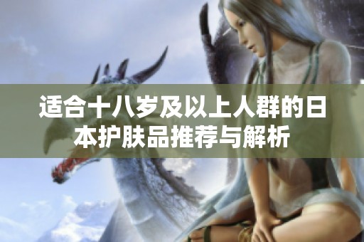 适合十八岁及以上人群的日本护肤品推荐与解析