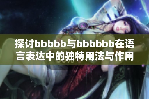探讨bbbbb与bbbbbb在语言表达中的独特用法与作用