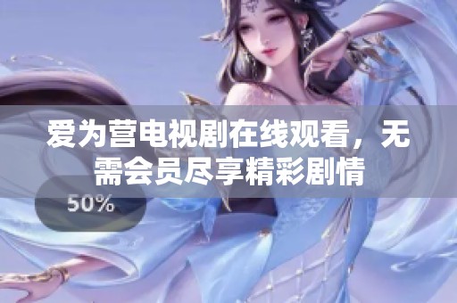 爱为营电视剧在线观看，无需会员尽享精彩剧情