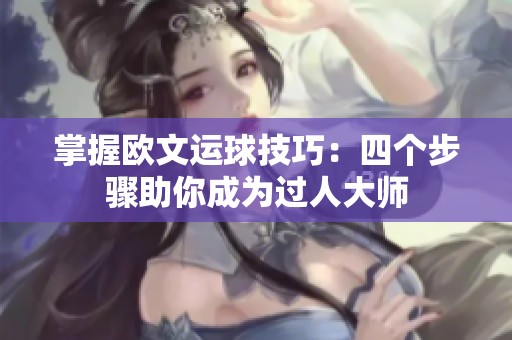 掌握欧文运球技巧：四个步骤助你成为过人大师