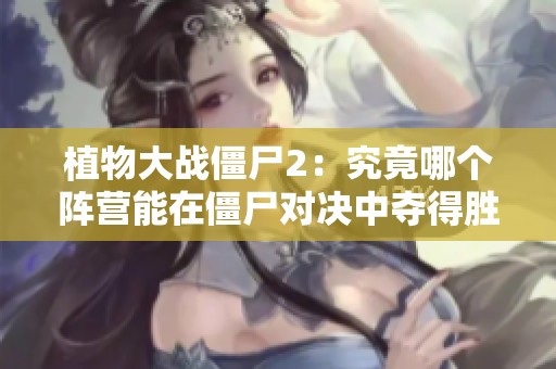 植物大战僵尸2：究竟哪个阵营能在僵尸对决中夺得胜利