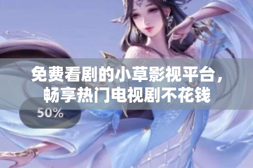 免费看剧的小草影视平台，畅享热门电视剧不花钱