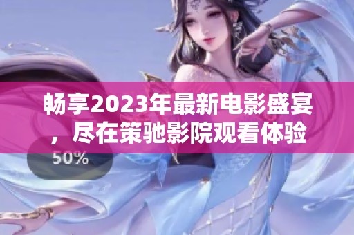 畅享2023年最新电影盛宴，尽在策驰影院观看体验