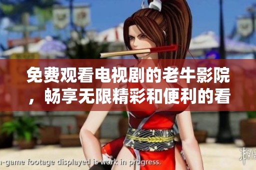 免费观看电视剧的老牛影院，畅享无限精彩和便利的看剧体验