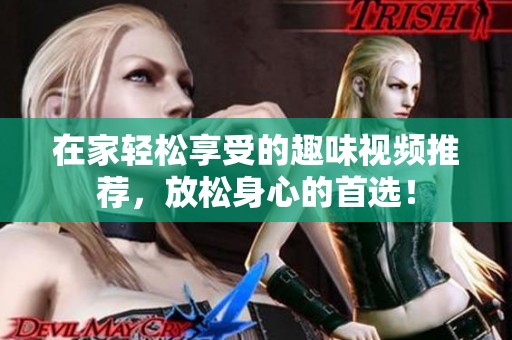 在家轻松享受的趣味视频推荐，放松身心的首选！