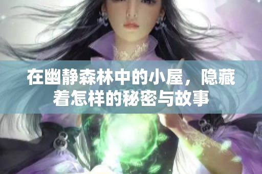 在幽静森林中的小屋，隐藏着怎样的秘密与故事