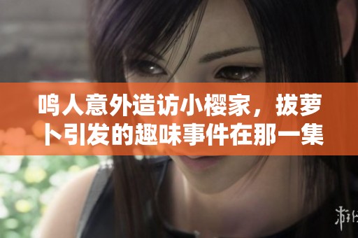 鸣人意外造访小樱家，拔萝卜引发的趣味事件在那一集中发生