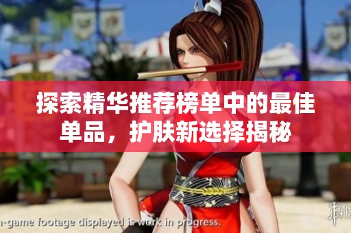 探索精华推荐榜单中的最佳单品，护肤新选择揭秘