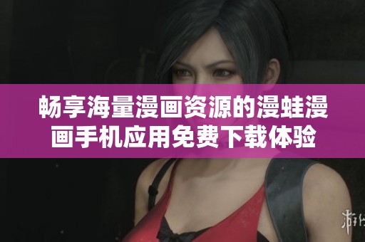 畅享海量漫画资源的漫蛙漫画手机应用免费下载体验