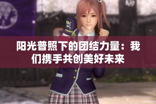 阳光普照下的团结力量：我们携手共创美好未来