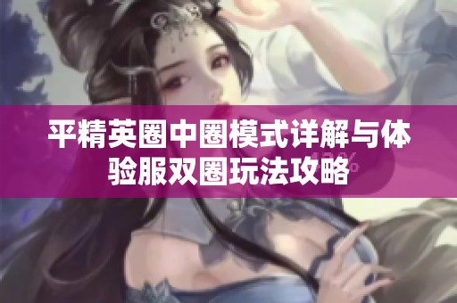 平精英圈中圈模式详解与体验服双圈玩法攻略