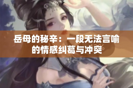 岳母的秘辛：一段无法言喻的情感纠葛与冲突
