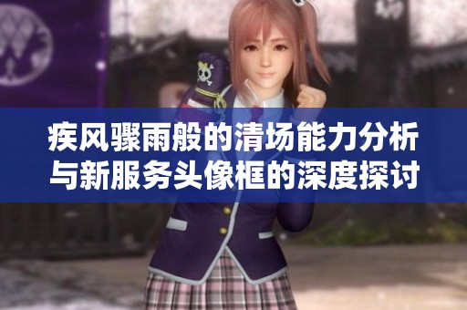 疾风骤雨般的清场能力分析与新服务头像框的深度探讨