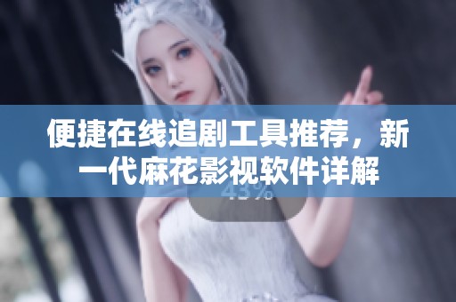 便捷在线追剧工具推荐，新一代麻花影视软件详解