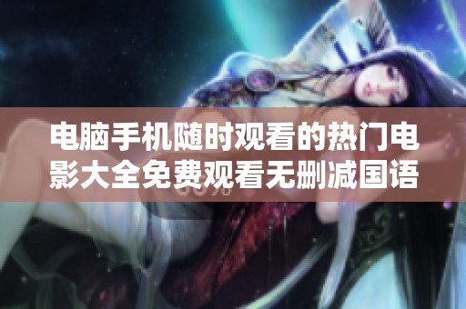 电脑手机随时观看的热门电影大全免费观看无删减国语版