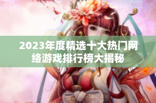 2023年度精选十大热门网络游戏排行榜大揭秘