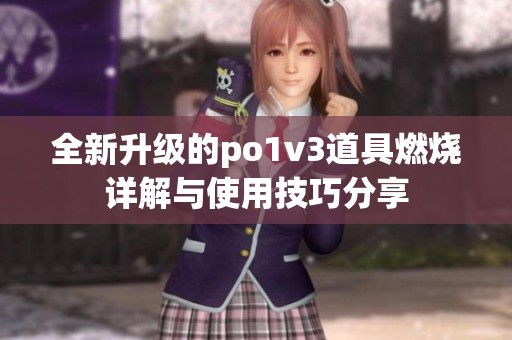 全新升级的po1v3道具燃烧详解与使用技巧分享