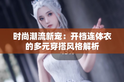 时尚潮流新宠：开档连体衣的多元穿搭风格解析
