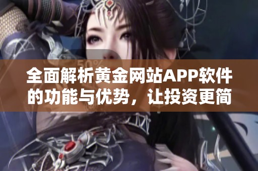 全面解析黄金网站APP软件的功能与优势，让投资更简单