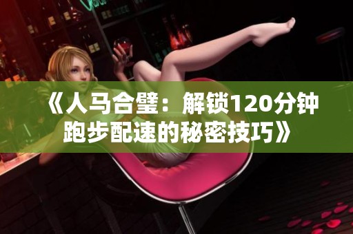 《人马合璧：解锁120分钟跑步配速的秘密技巧》