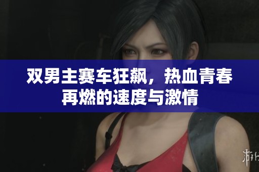 双男主赛车狂飙，热血青春再燃的速度与激情