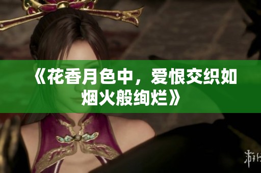 《花香月色中，爱恨交织如烟火般绚烂》