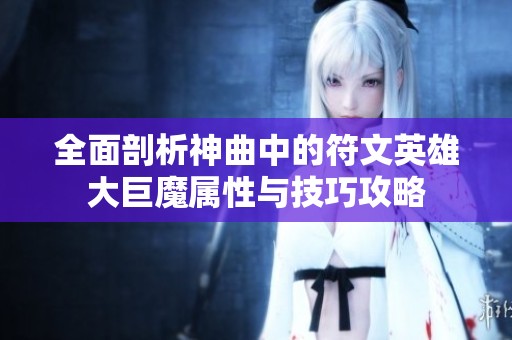 全面剖析神曲中的符文英雄大巨魔属性与技巧攻略