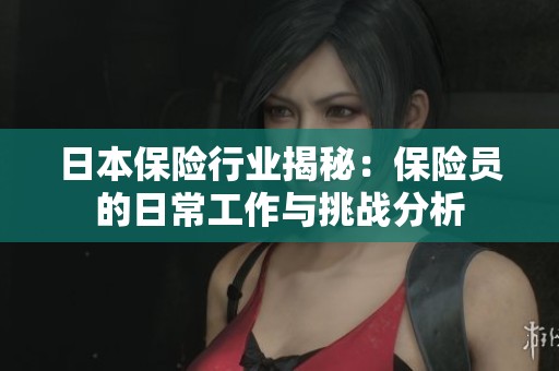 日本保险行业揭秘：保险员的日常工作与挑战分析