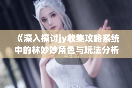 《深入探讨jy收集攻略系统中的林妙妙角色与玩法分析》