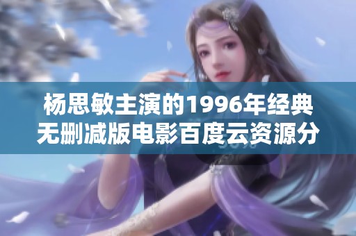 杨思敏主演的1996年经典无删减版电影百度云资源分享