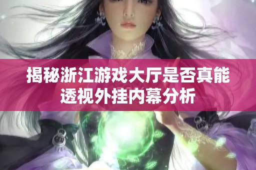 揭秘浙江游戏大厅是否真能透视外挂内幕分析