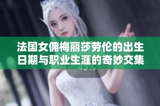 法国女佣梅丽莎劳伦的出生日期与职业生涯的奇妙交集