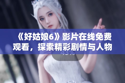《好姑娘6》影片在线免费观看，探索精彩剧情与人物发展