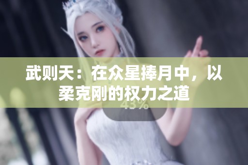 武则天：在众星捧月中，以柔克刚的权力之道