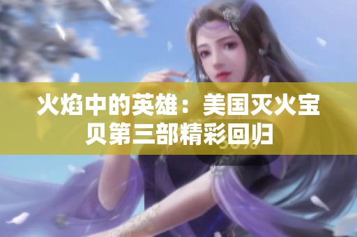 火焰中的英雄：美国灭火宝贝第三部精彩回归