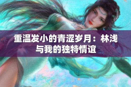 重温发小的青涩岁月：林浅与我的独特情谊