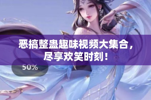 恶搞整蛊趣味视频大集合，尽享欢笑时刻！