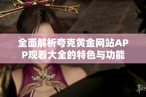 全面解析夸克黄金网站APP观看大全的特色与功能