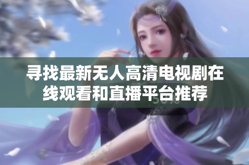 寻找最新无人高清电视剧在线观看和直播平台推荐