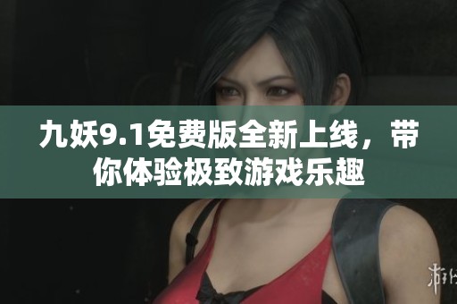 九妖9.1免费版全新上线，带你体验极致游戏乐趣