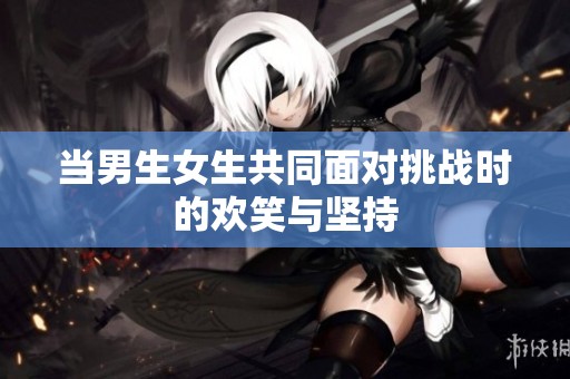 当男生女生共同面对挑战时的欢笑与坚持