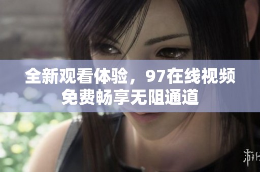 全新观看体验，97在线视频免费畅享无阻通道