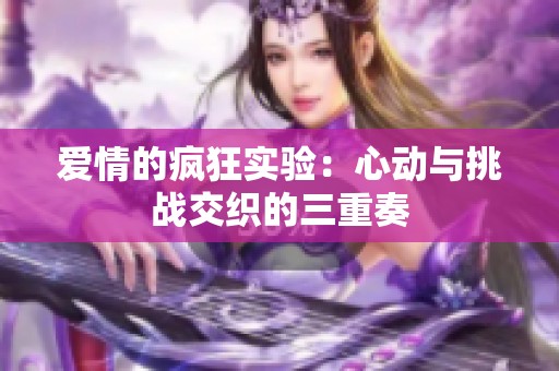 爱情的疯狂实验：心动与挑战交织的三重奏